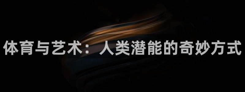 3377体育官网下载联系电话：体育与艺术：人类潜能的