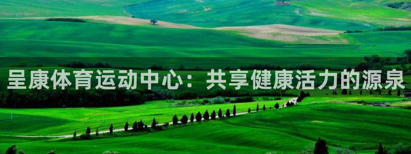 3377体育官网下载注册：呈康体育运动中心：共享健康活力的源