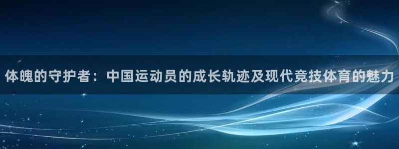 3377体育官方正版app集团：体魄的守护者：中国运