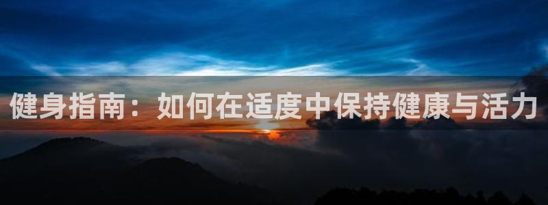 3377体育官网下载平台：健身指南：如何在适度中保持