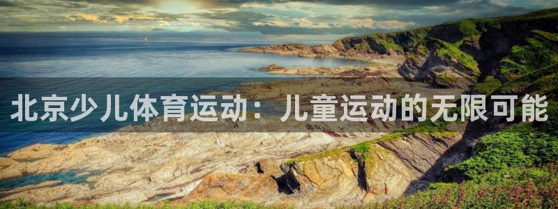 3377体育官网下载招商电话是多少啊：北京少儿体育运