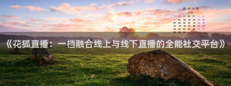 球友体育直播在线观看：《花狐直播：一档融合线上与线下直播的全能社交平台》