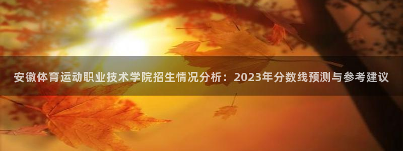  3377体育是干嘛的：安徽体育运动职业技术学院招生情况分析：