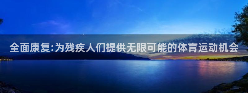  3377体育中国官方网站入口：全面康复:为残疾人们提供无限可