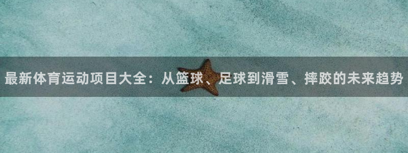 3377体育唯一官方网站：最新体育运动项目大全：从篮球、足球