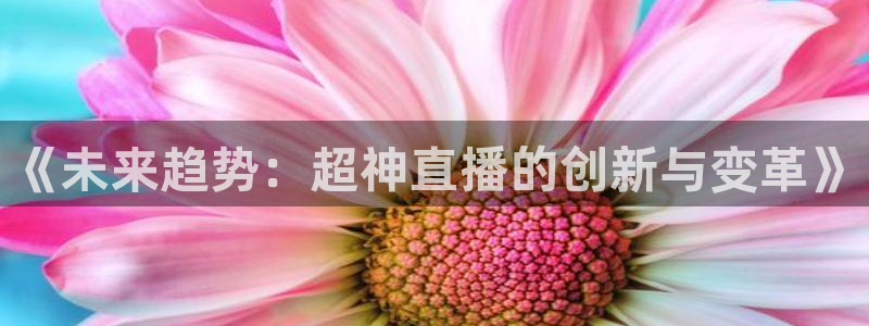 球友直播官网：《未来趋势：超神直播的创新与变革》