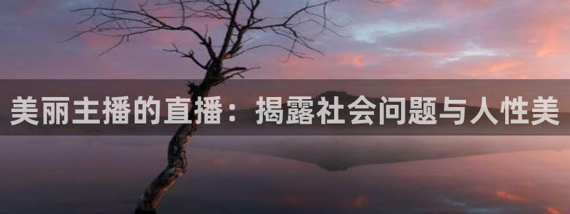qy体育球友会：美丽主播的直播：揭露社会问题与人性美