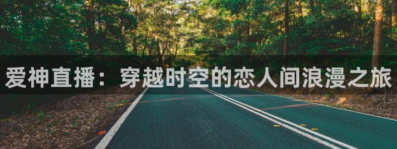 球友体育免费下载：爱神直播：穿越时空的恋人间浪漫之旅
