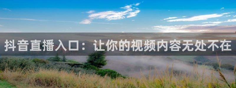 qy千亿球友体育：抖音直播入口：让你的视频内容无处不在